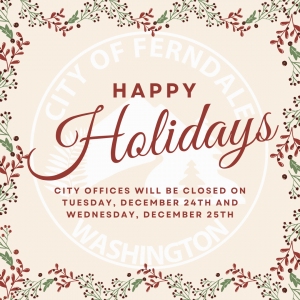 Happy Holidays from the City of Ferndale. City Offices will be closed on Tuesday, December 24th and Wednesday, December 25th.